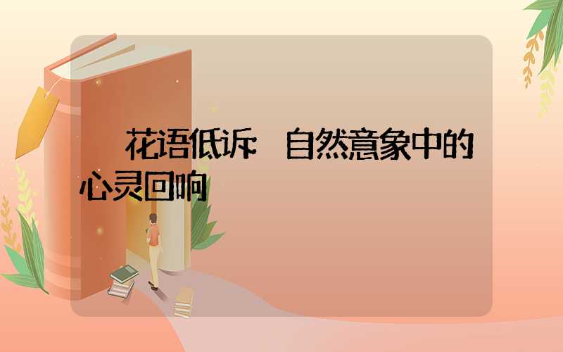 花语低诉:自然意象中的心灵回响
